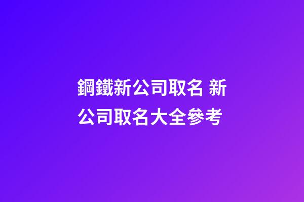 鋼鐵新公司取名 新公司取名大全參考-第1張-公司起名-玄機派